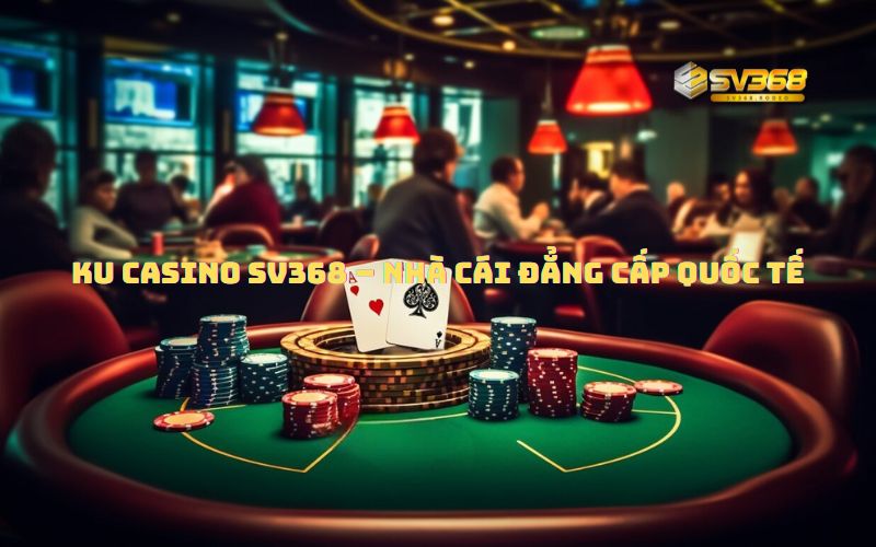 Giới Thiệu Về KU Casino SV368 – Nhà Cái Đẳng Cấp Quốc Tế