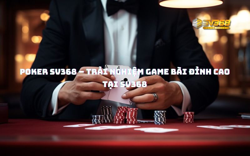 Poker SV368 – Trải nghiệm game bài đỉnh cao tại SV368